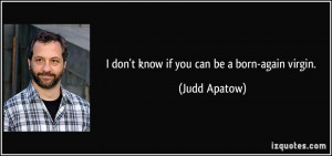 don't know if you can be a born-again virgin. - Judd Apatow