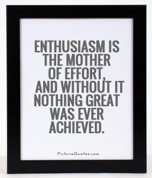 Enthusiasm is the mother of effort, and without it nothing great was ...