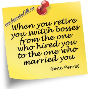 When you retire, think and act as if you were still working; when you ...