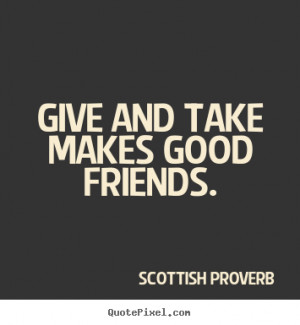 ... picture quote about friendship - Give and take makes good friends