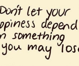 ... Let Your Happiness Depend On Something You May Lose - Joy Quotes
