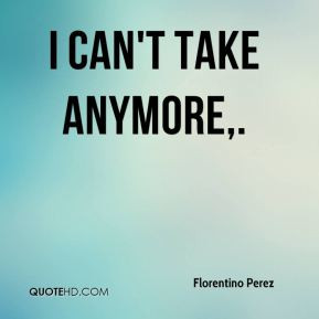 Cant Take It Anymore Quotes Florentino perez quotes