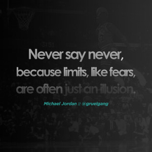 Never say never because limits, like fears, are often just an illusion ...
