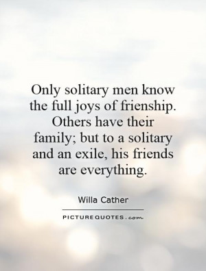 Only solitary men know the full joys of frienship. Others have their ...