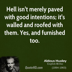 Hell isn't merely paved with good intentions; it's walled and roofed ...