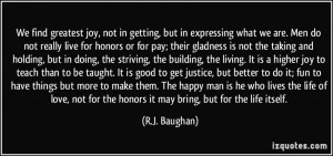 We find greatest joy, not in getting, but in expressing what we are ...