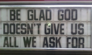 Great Church Sign - Be Glad God Doesn't Give Us All We Ask For