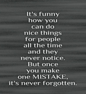 you can do nice things for people all the time and they never notice ...
