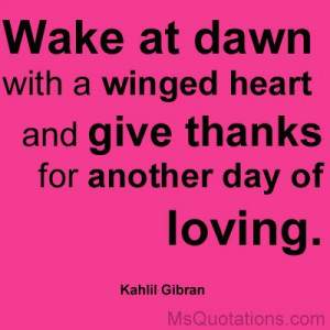 ... heart and give thanks for another day of loving. ” ~ Kahlil Gibran