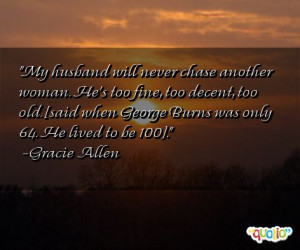 ... said when George Burns was only 64. He lived to be 100]. -Gracie Allen