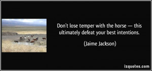 ... horse — this ultimately defeat your best intentions. - Jaime Jackson