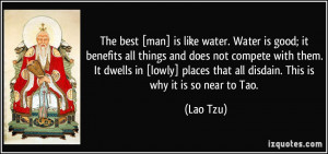 The best [man] is like water. Water is good; it benefits all things ...