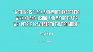quote-Steve-Nash-nothing-is-black-and-white-except-for-winning-and ...