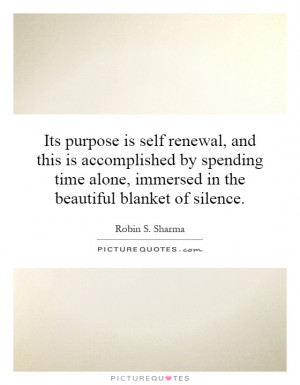 Its purpose is self renewal, and this is accomplished by spending time ...