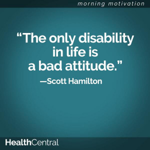 The only disability in life is a bad attitude - Scott Hamilton # ...