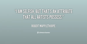quote-Robert-Mapplethorpe-i-am-selfish-but-thats-an-attribute-143425_1 ...