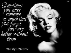 ... so much that you forget you are better without them. - Marilyn quotes