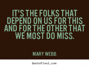 Mary Webb Quotes - It's the folks that depend on us for this and for ...