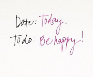 Date: Today. To do: Be happy.