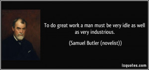 ... be very idle as well as very industrious. - Samuel Butler (novelist