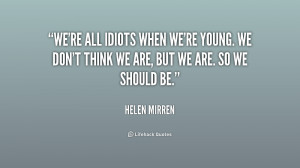 We're all idiots when we're young. We don't think we are, but we are ...