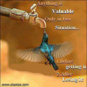 anything is valuable only in two situation.. 1.before getting it, 2 ...