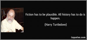 Fiction has to be plausible. All history has to do is happen. - Harry ...