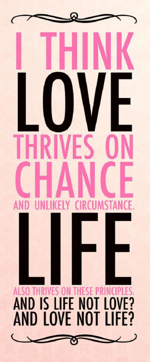 Quote: I think love thrives on chance and unlikely circumstance. Life ...