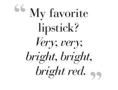 My favorite lipstick? Very, very bright, bright, bright red.