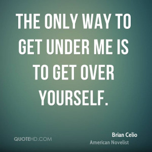 The only way to get under me is to get over yourself.