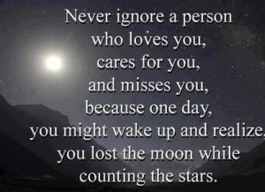 Never ignore a person who loves you, cares for you, and misses you ...