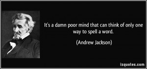 ... mind that can think of only one way to spell a word. - Andrew Jackson