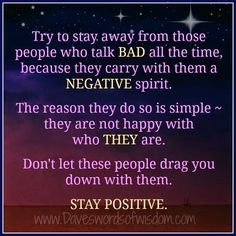 Try to stay away from those people who talk bad all the time, because ...