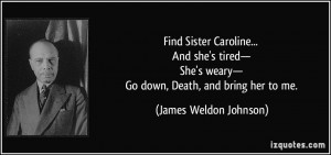 ... weary— Go down, Death, and bring her to me. - James Weldon Johnson