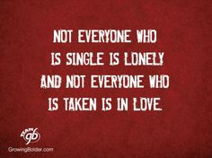 is single is lonely. And not everyone who is taken is in love