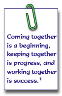 Coming together is a beginning, keeping together ins progress, and ...
