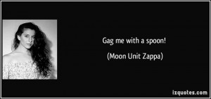 Gag me with a spoon! - Moon Unit Zappa