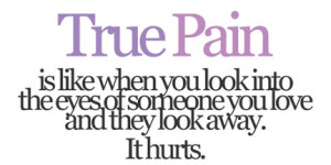 True pain is like when you look into the eyes of someone you love and ...