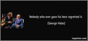 Nobody who ever gave his best regretted it. - George Halas