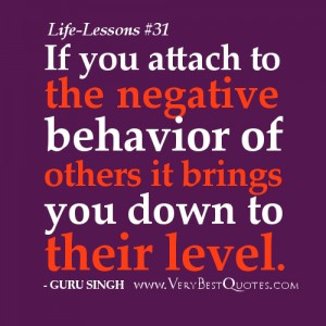 ... you attach to the negative behavior of others it brings you down to
