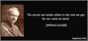 The service we render others is the rent we pay for our room on earth ...