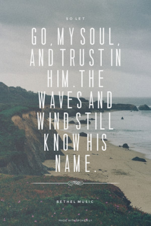 So let go, my soul, and trust in Him. The waves and wind still know ...