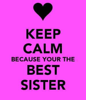 KEEP CALM BECAUSE YOUR THE BEST SISTER