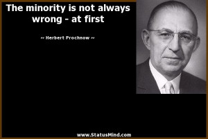 The minority is not always wrong - at first - Herbert Prochnow Quotes ...