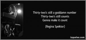 ... number Thirty-two's still counts Gonna make it count - Regina Spektor