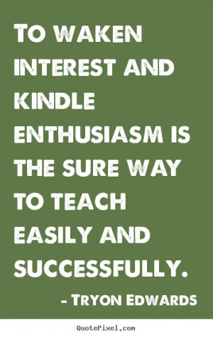 ... enthusiasm is the sure way to teach.. Tryon Edwards success quotes