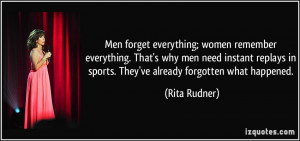 Men forget everything; women remember everything. That's why men need ...