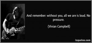 without you all we are is loud No pressure Vivian Campbell