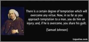 ... injury; and, if he is overcome, you share his guilt. - Samuel Johnson
