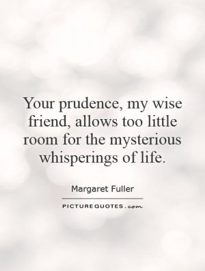 prudence, my wise friend, allows too little room for the mysterious ...